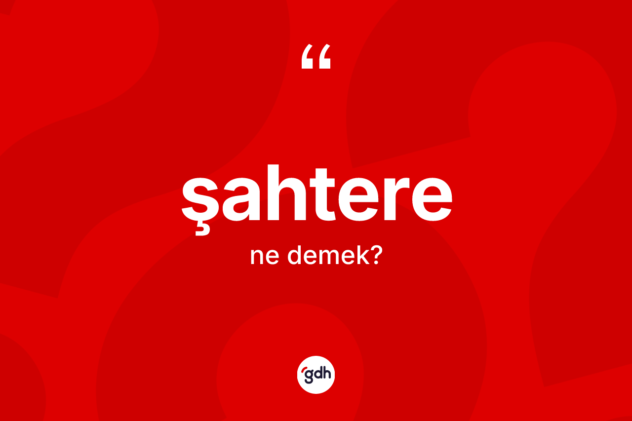 Şahtere kelimesi ne demek? Şahterenin kısaca tanımı nedir?