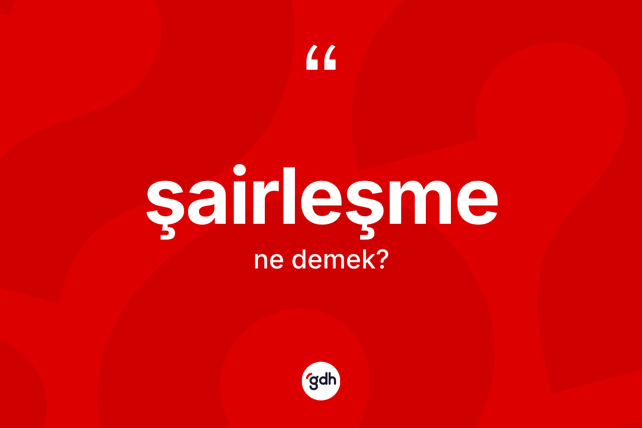 Şairleşme kelimesinin tanımı nedir? Şairleşme kelimesinin kaç farklı anlamı var?