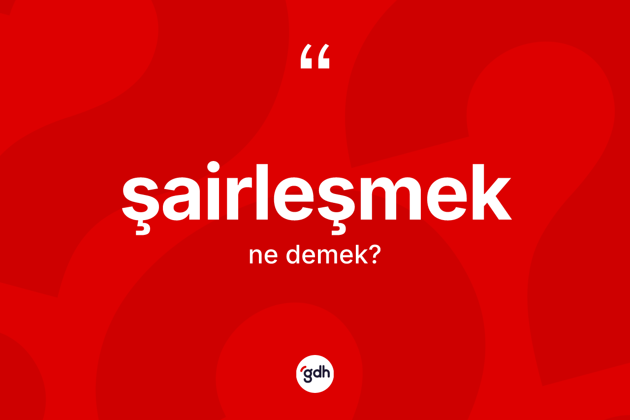 Şairleşmek kelimesinin anlamı nedir? Şairleşmeğin TDK'ya göre anlamı nedir?