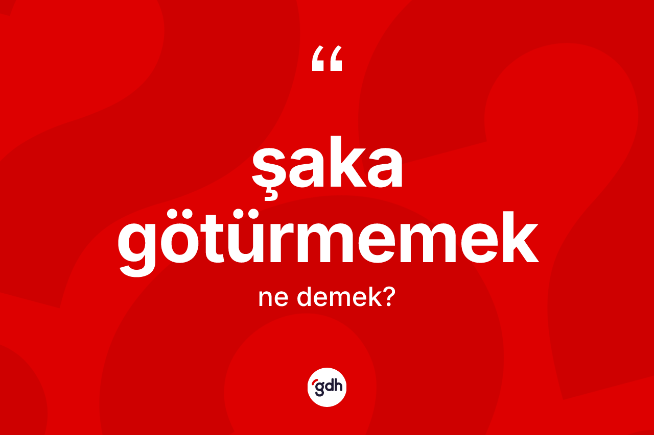 Şaka götürmemek ifadesinin anlamı nedir?