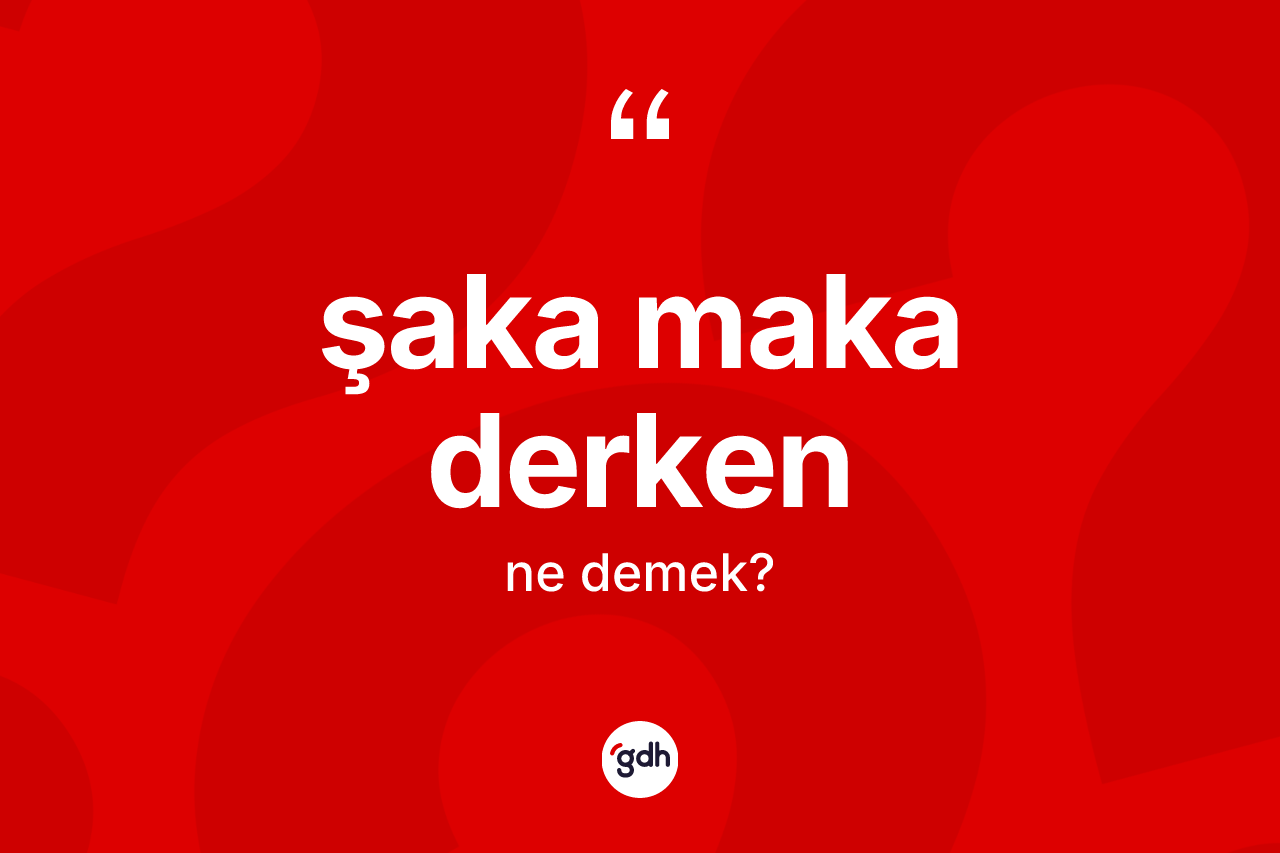 Şaka maka derken ifadesinin tanımı nedir?