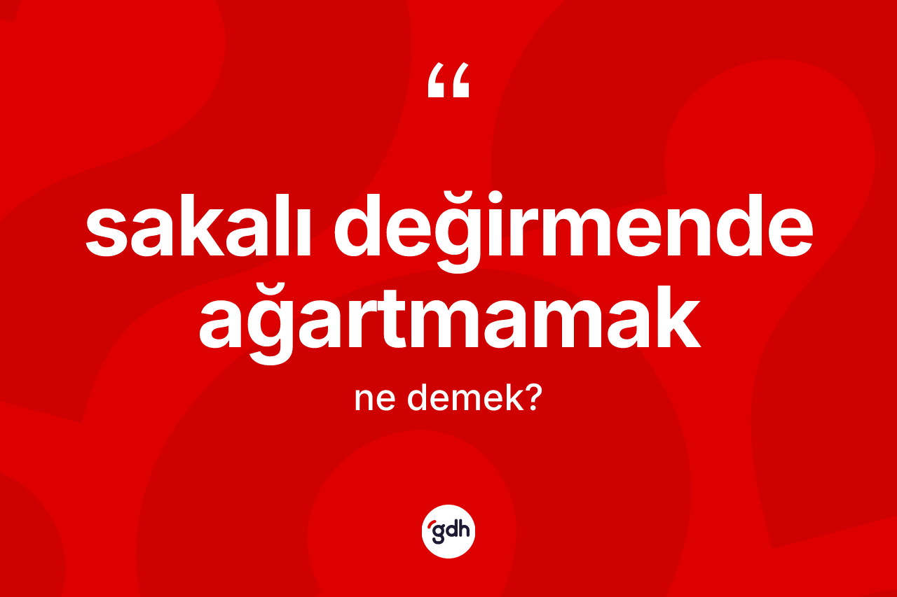 Sakalı değirmende ağartmamak ifadesinin kısaca tanımı nedir?