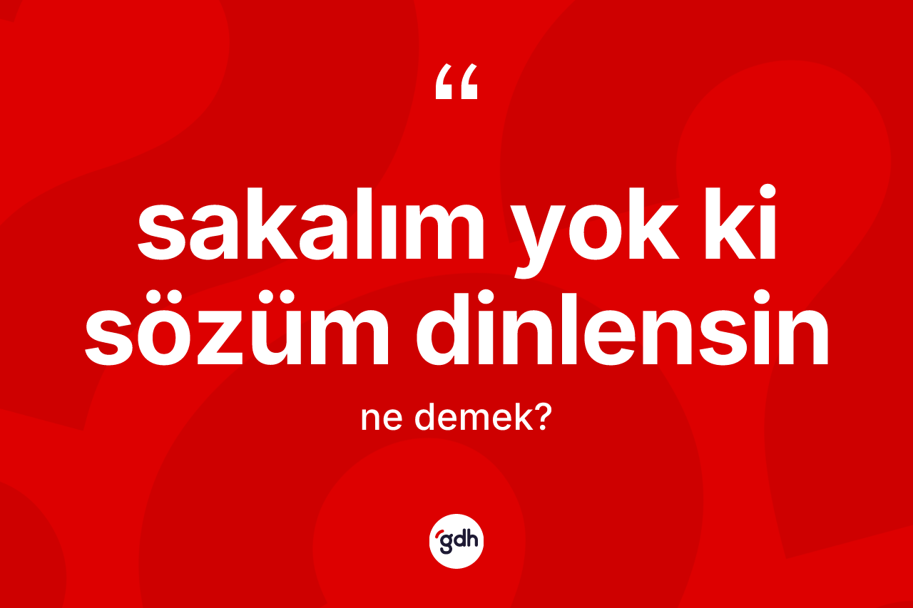 Sakalım yok ki sözüm dinlensin sözü ne demek?
