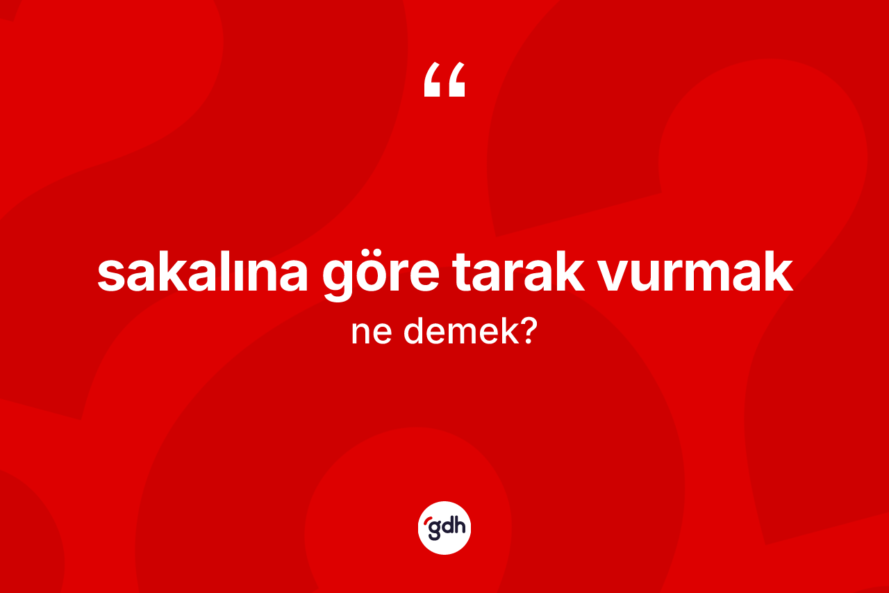 Sakalına göre tarak vurmak ifadesinin tanımı nedir?
