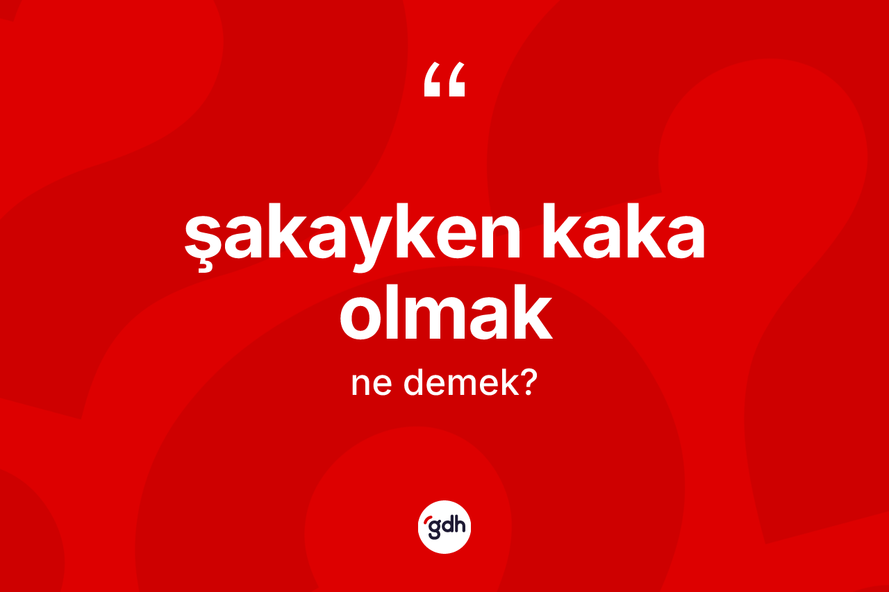 Şakayken kaka olmak ifadesinin tanımı nedir?