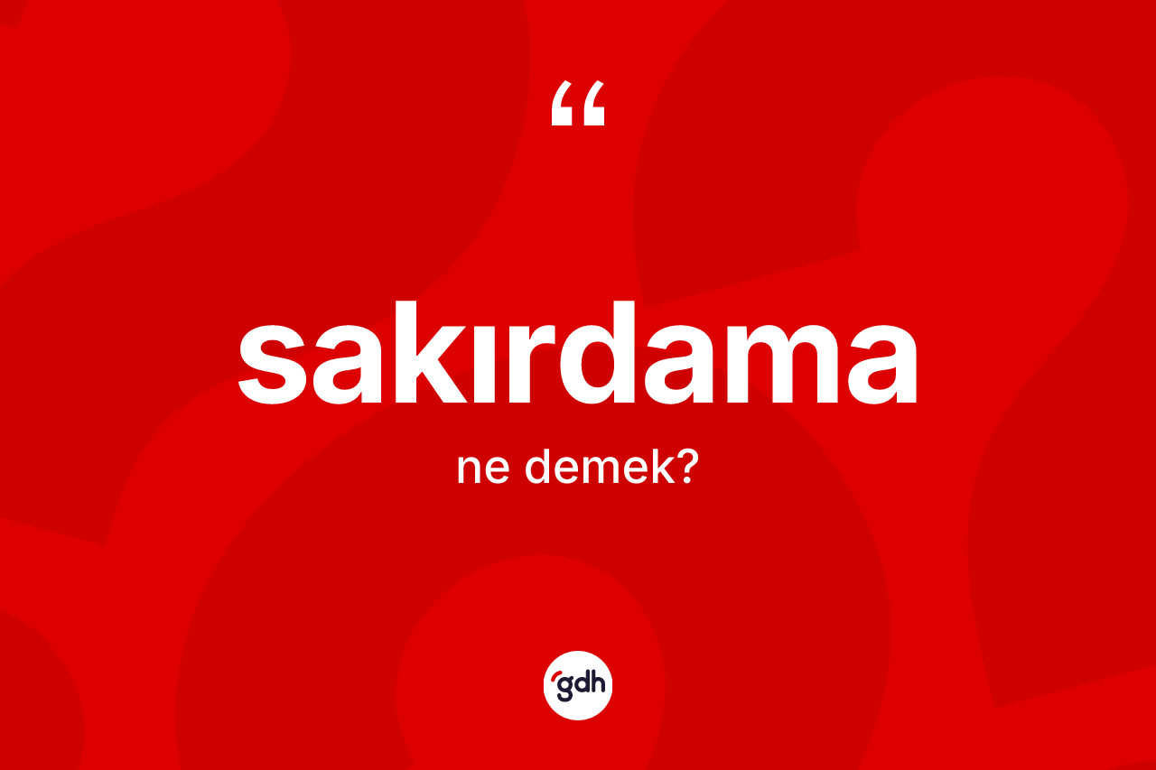 Sakırdama kelimesi ne demek? Sakırdamanın kısaca tanımı nedir?