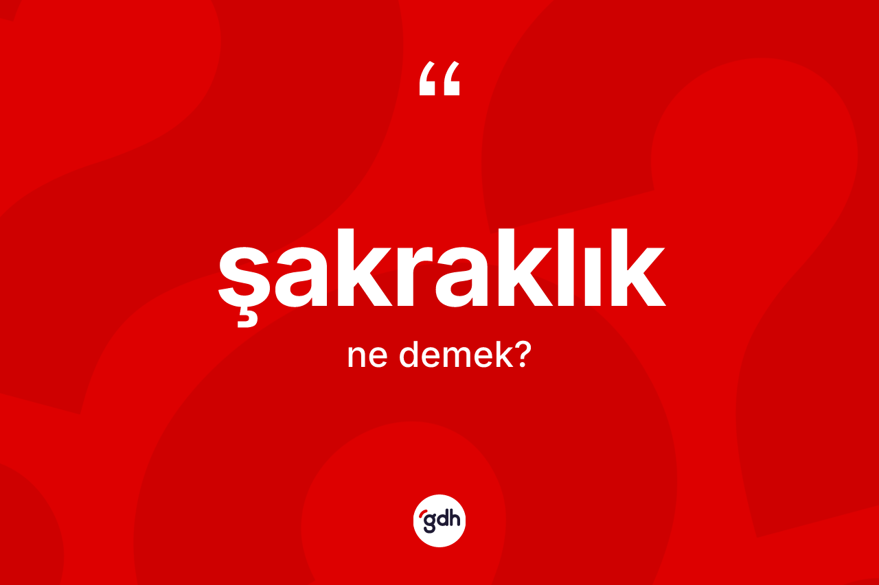 Şakraklık kelimesinin anlamı nedir?