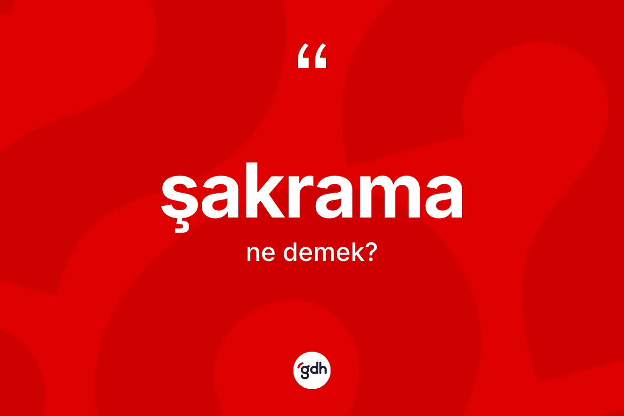 Şakrama kelimesinin sözlükteki tanımı nedir? Şakramanın halk arasındaki kullanımı nasıldır?
