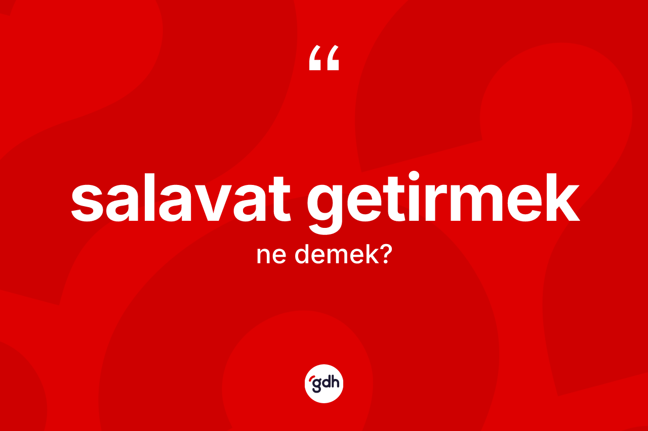 Salavat getirmek ne anlama gelir?