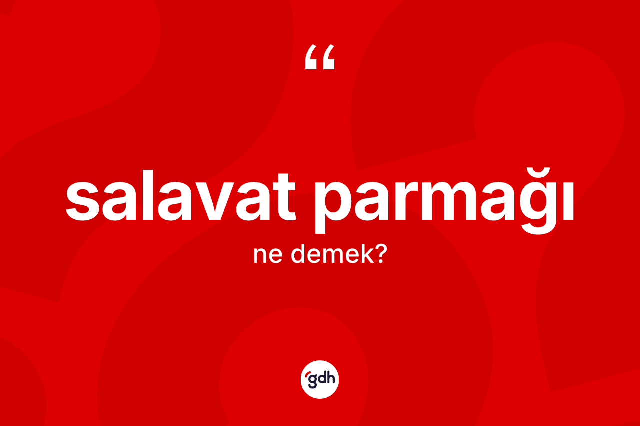 Salavat parmağı kelimesinin tanımı nedir?
