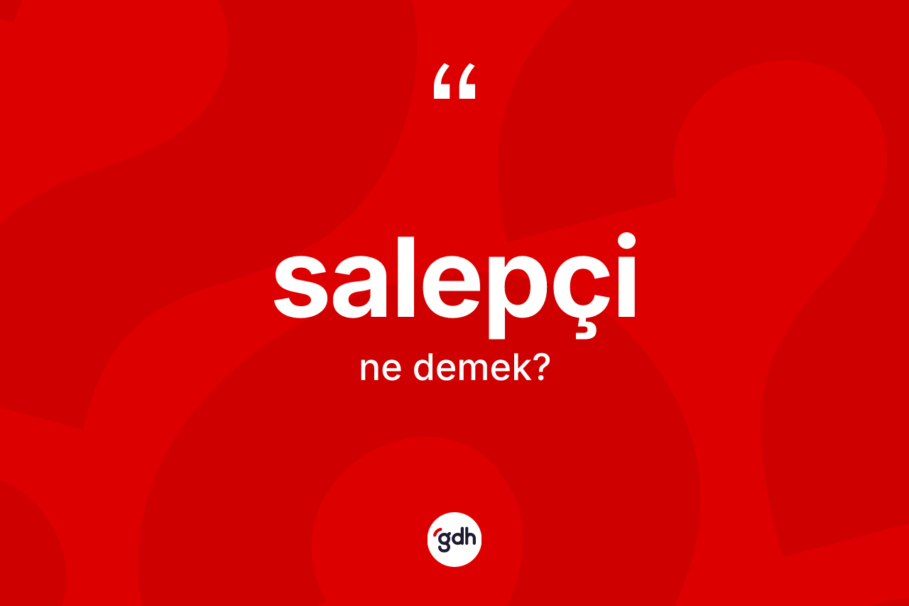 Salepçi kelimesinin tanımı nedir? Salepçinin TDK'ya göre anlamı nedir?