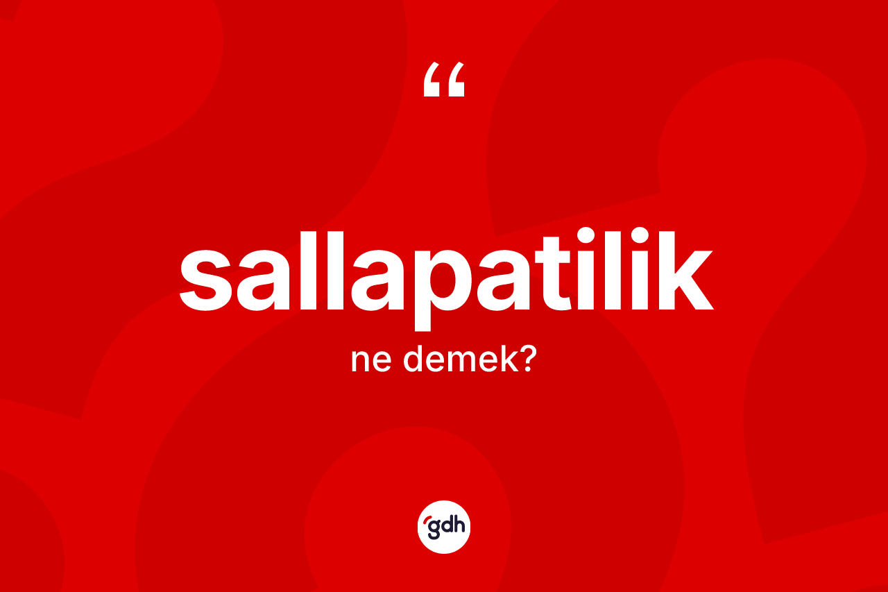 Sallapatilik kelimesinin sözlükteki tanımı nedir? Sallapatiliğin sözlükteki anlamı nedir?