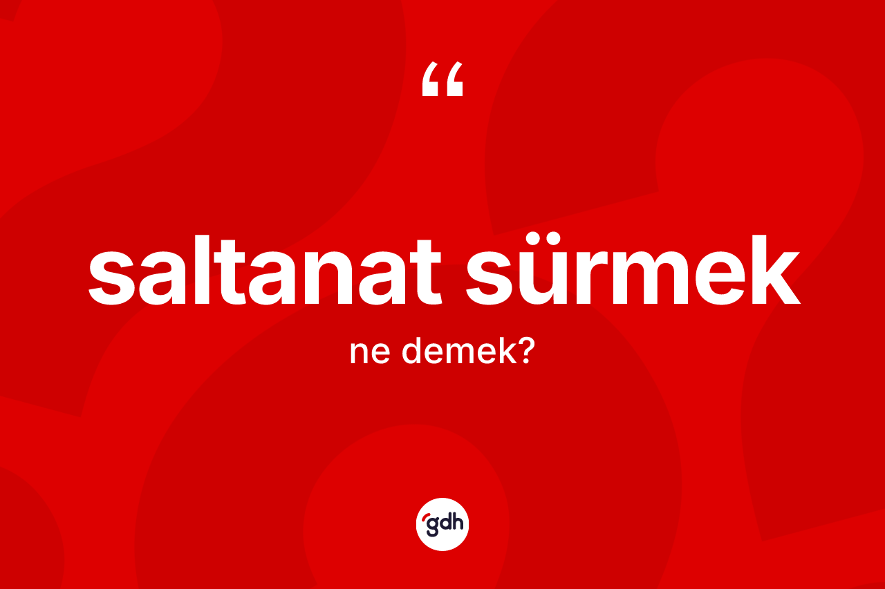 Saltanat sürmek ifadesinin kısaca tanımı nedir?