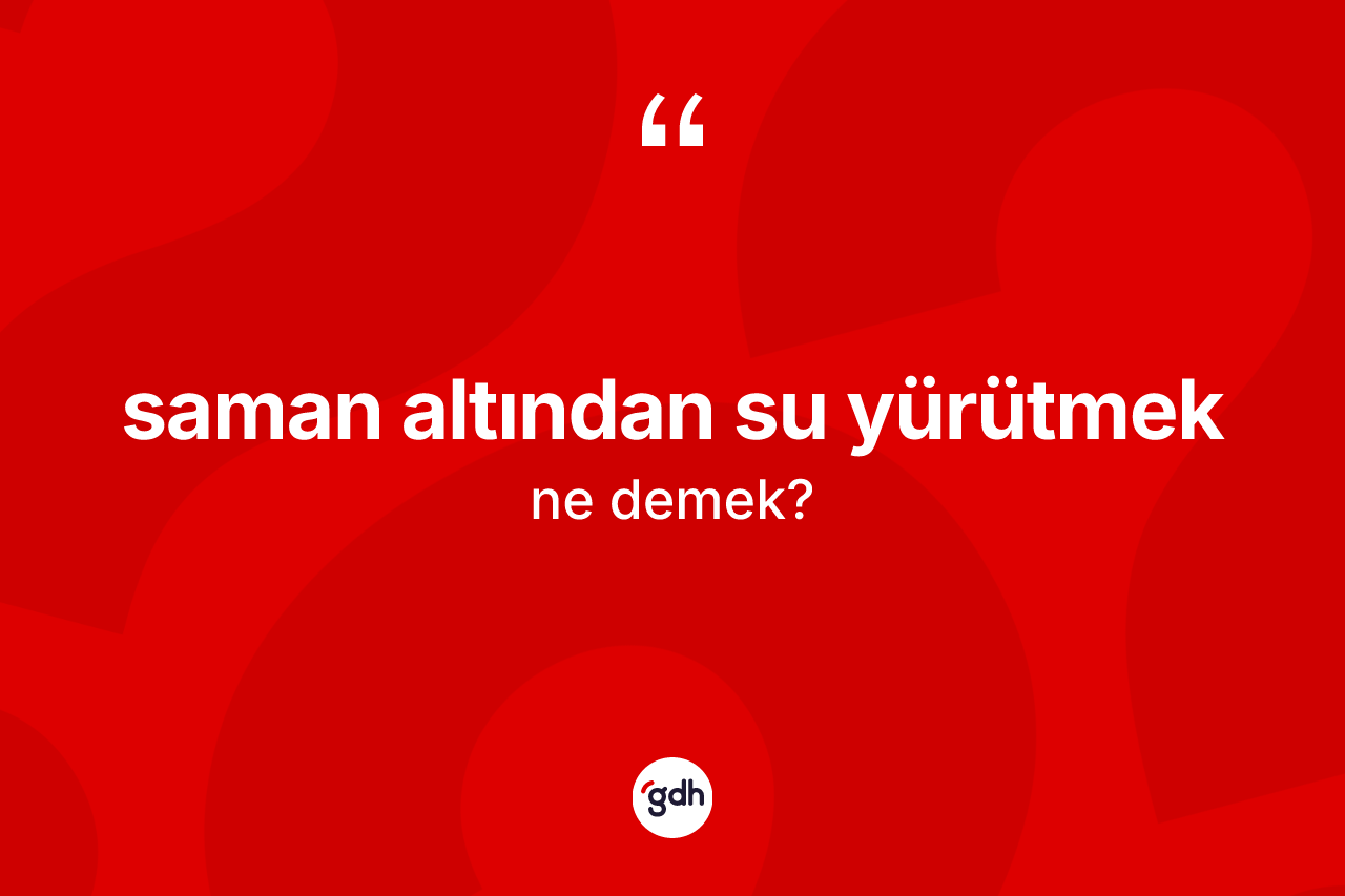 Saman altından su yürütmek ne demektir?