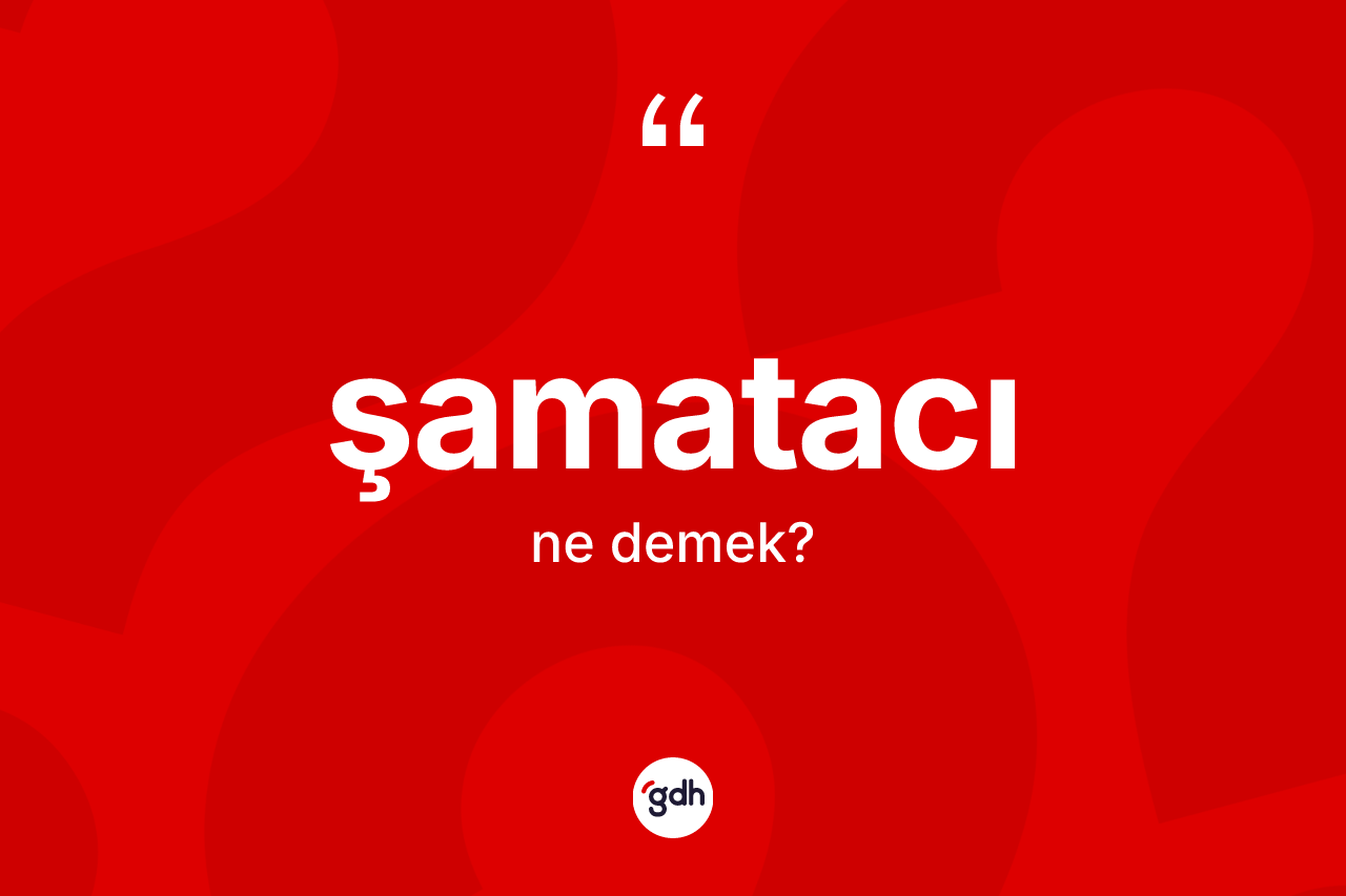 Şamatacı kelimesinin anlamı nedir?