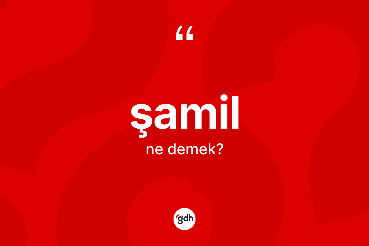Şamil kelimesi ne demek? Şamilin halk arasındaki kullanımı nasıldır?