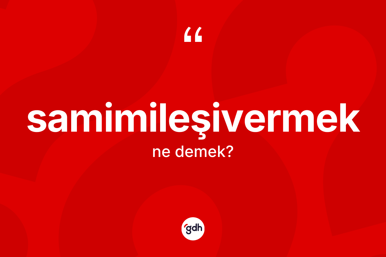 Samimileşivermek ne demek?