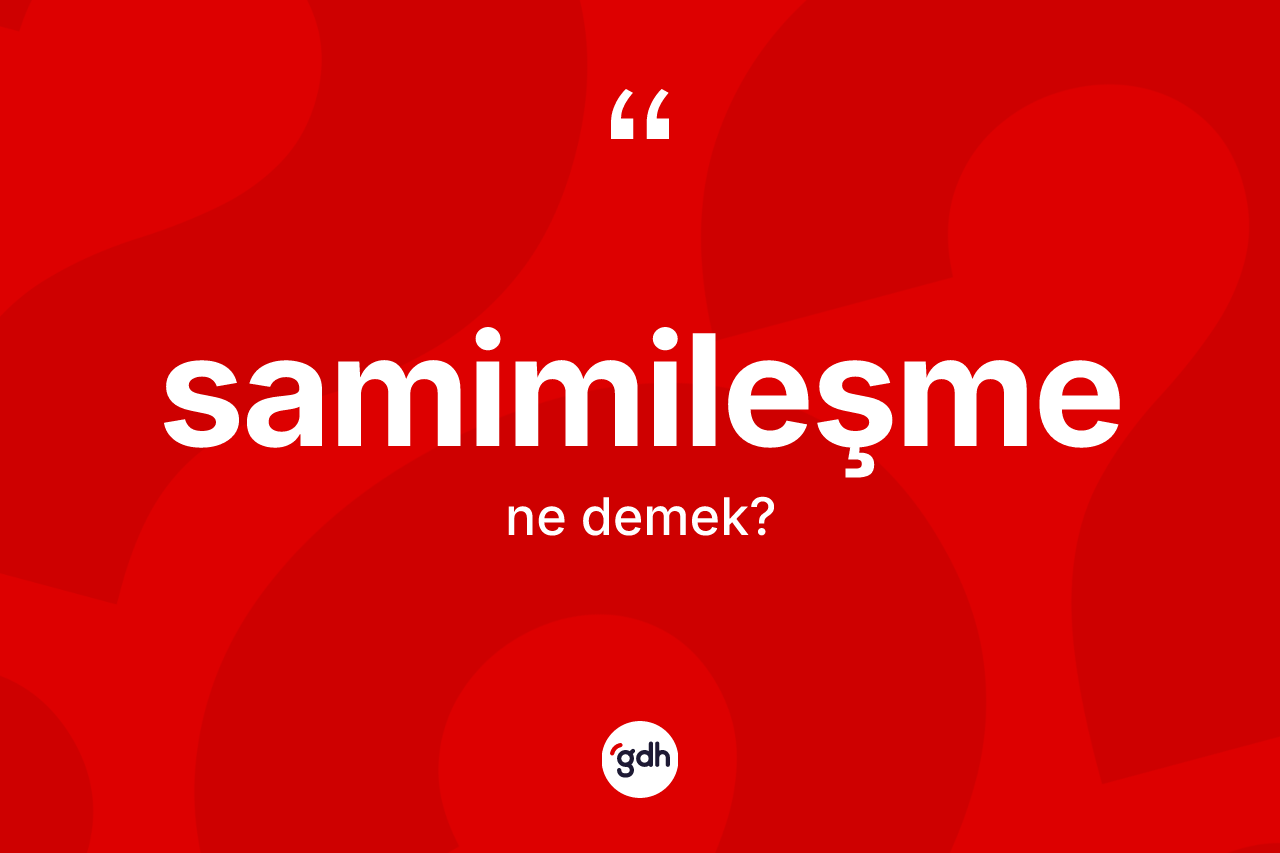 Samimileşme ne anlama gelir? Samimileşmenin kısaca tanımı nedir?