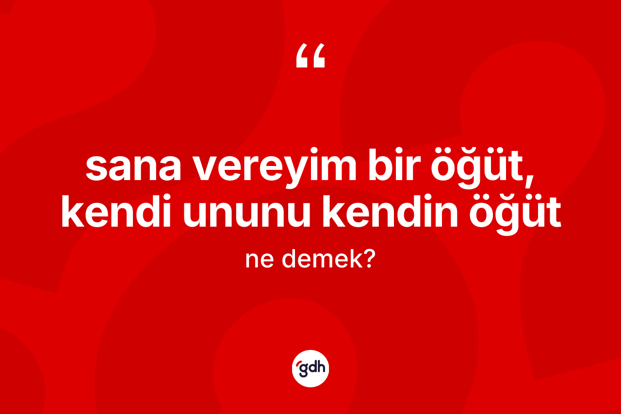 Sana vereyim bir öğüt, kendi ununu kendin öğüt nedir? Sana vereyim bir öğüt, kendi ununu kendin öğüt ifadesinin TDK anlamı nedir?