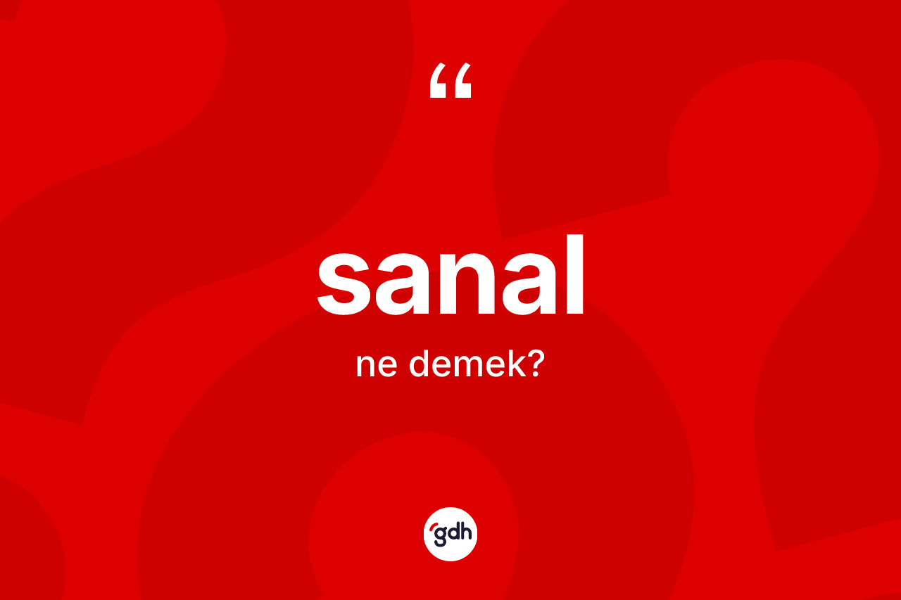 Sanal kelimesinin tanımı nedir? Sanalın halk arasındaki kullanımı nasıldır?