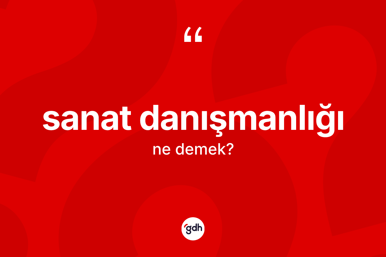 Sanat danışmanlığı ne anlama gelir? Sanat danışmanlığının TDK'ya göre anlamı nedir?