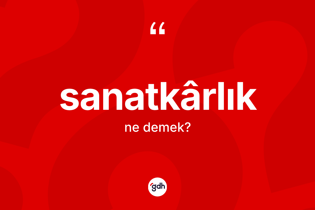 Sanatkârlık kelimesi ne demek? Sanatkârlık kelimesinin kaç farklı anlamı var?