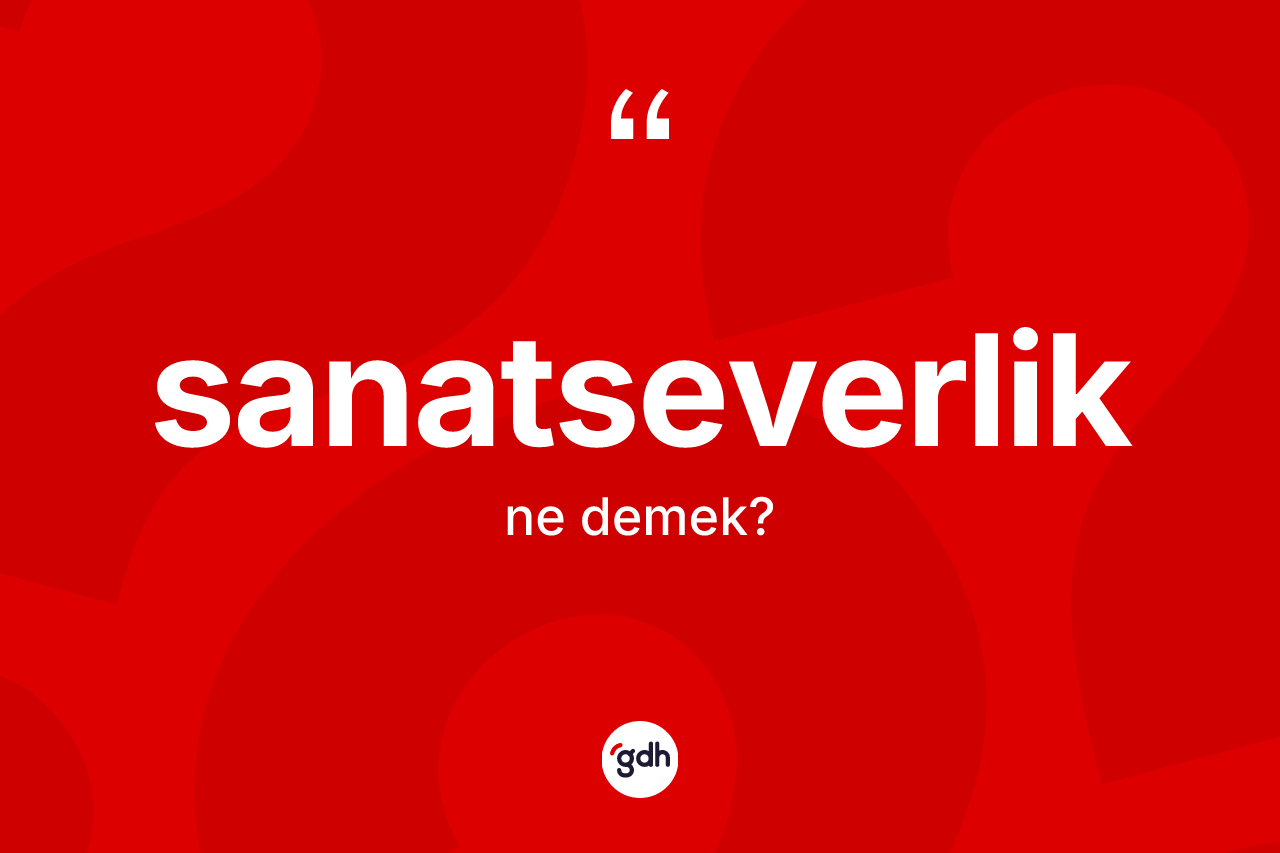 Sanatseverlik kelimesi nedir? Sanatseverliğin TDK'ya göre anlamı nedir?