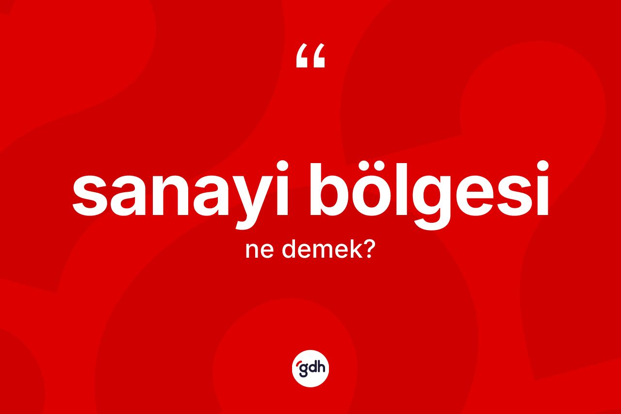 Sanayi bölgesi kelimesinin tanımı nedir? Sanayi bölgesi kelimesinin TDK'ya göre açıklaması nedir?