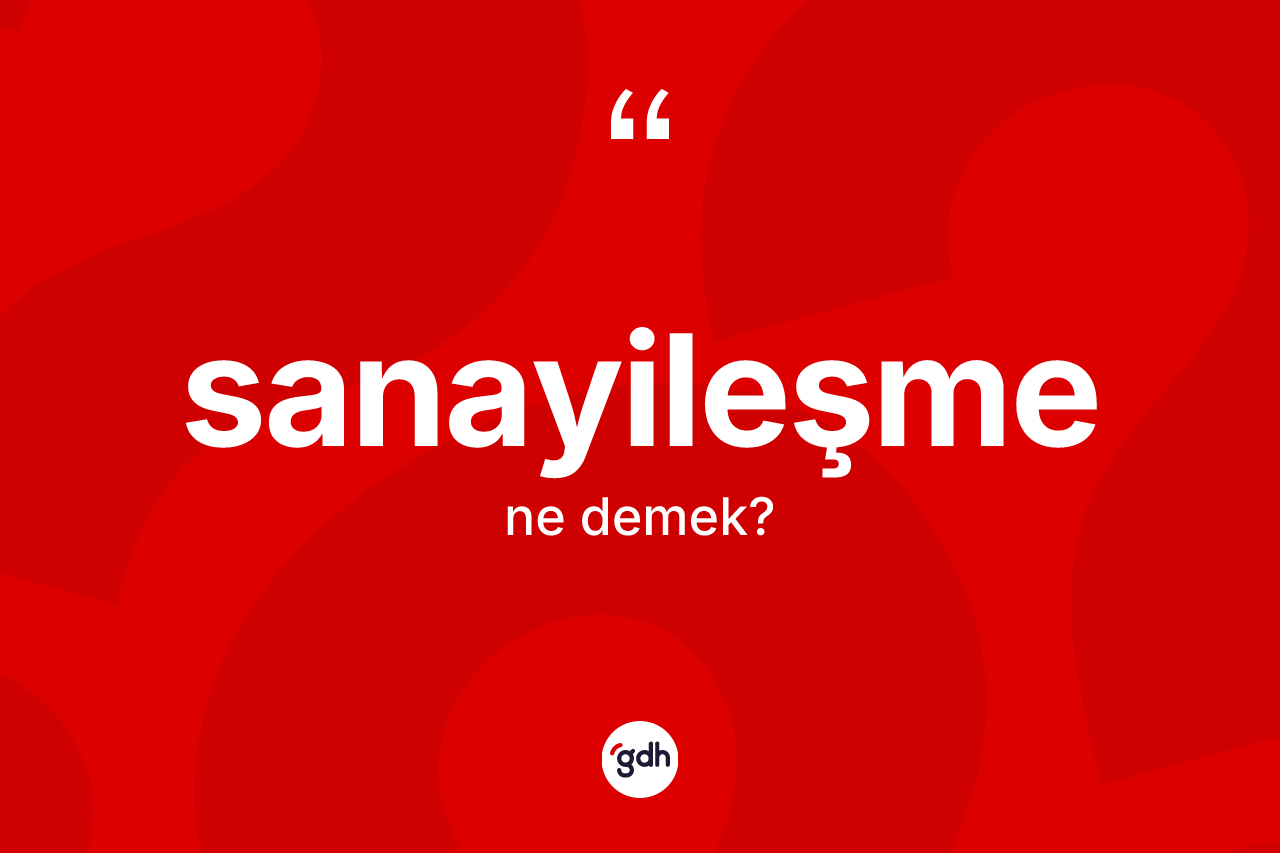 Sanayileşme kelimesinin tanımı nedir?