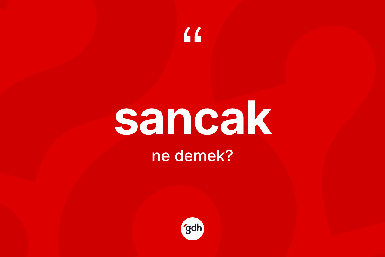 Sancak kelimesinin anlamı nedir? Sancak kelimesinin TDK'ya göre açıklaması nedir?
