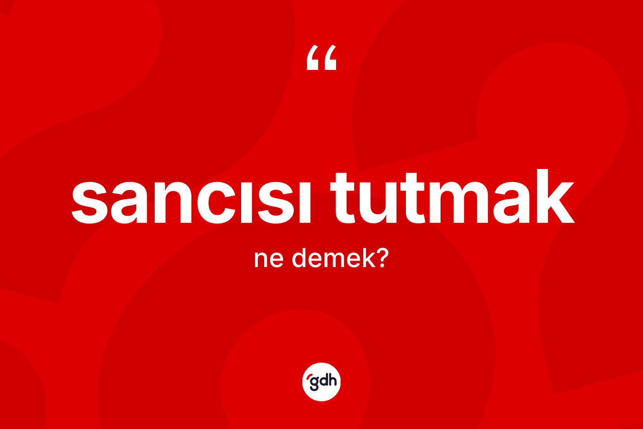 Sancısı tutmak ifadesinin anlamı nedir?