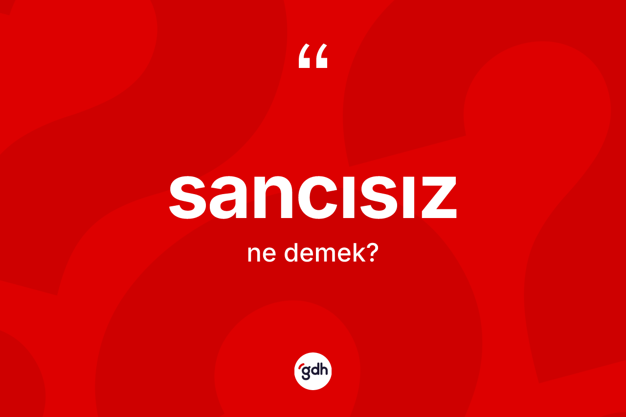 Sancısız kelimesi ne anlama gelir? Sancısızın sözlükteki anlamı nedir?
