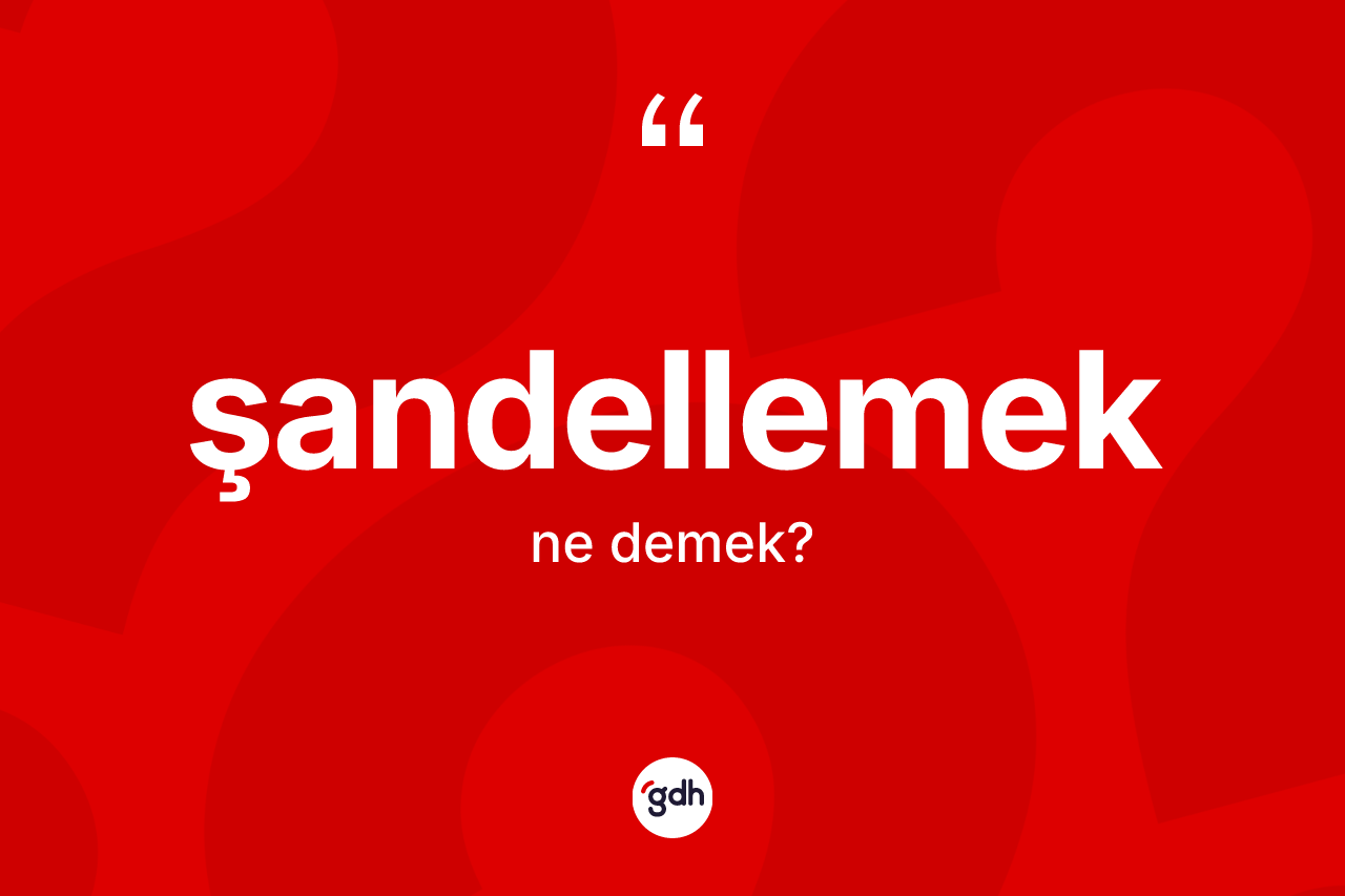 Şandellemek kelimesinin sözlükteki tanımı nedir?