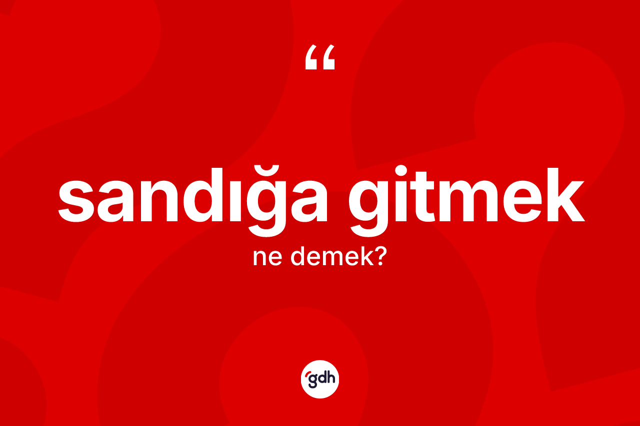 Sandığa gitmek ne anlama gelir?