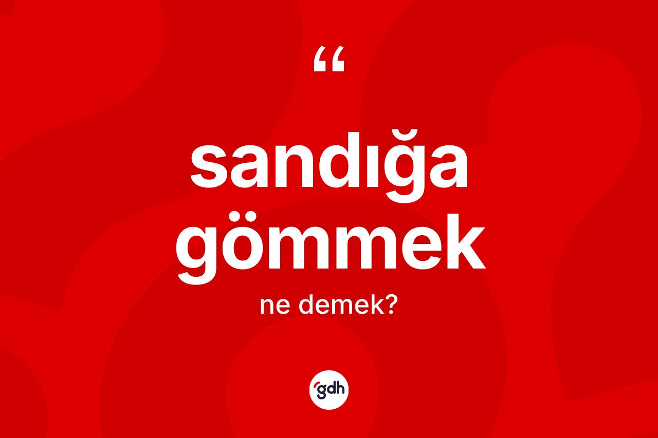 Sandığa gömmek ifadesinin kısaca tanımı nedir?