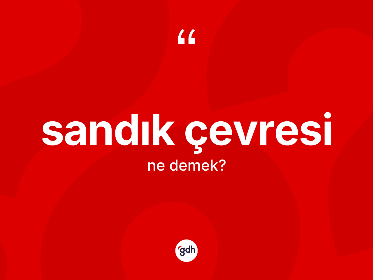 Sandık çevresi kelimesinin sözlükteki tanımı nedir? Sandık çevresinin kısaca tanımı nedir?