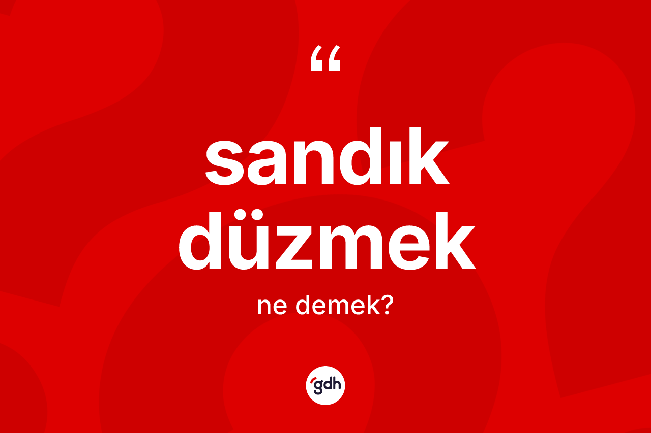 Sandık düzmek ifadesinin sözlükteki anlamı nedir?
