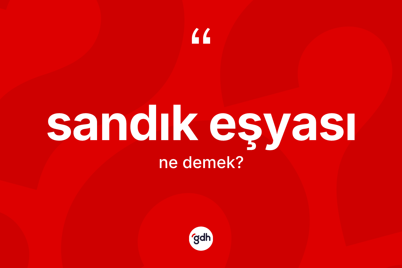 Sandık eşyası kelimesi nedir? Sandık eşyası kelimesinin TDK anlamı nedir?