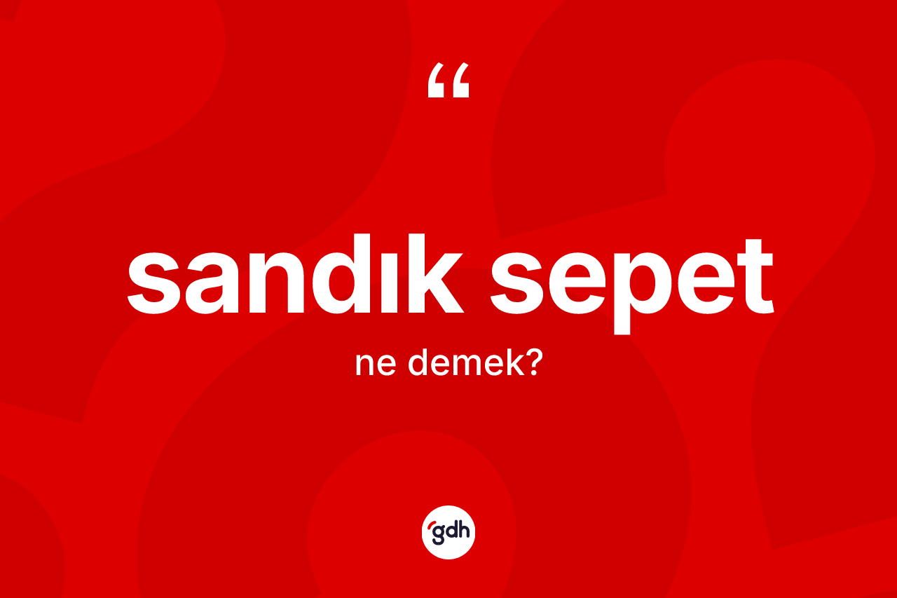 Sandık sepet ne anlama gelir?