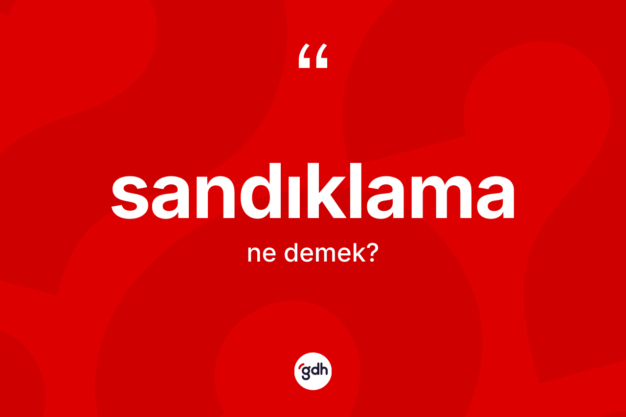 Sandıklama nedir? Sandıklamanın TDK'ya göre anlamı nedir?