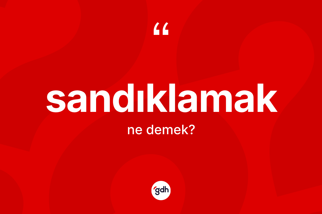 Sandıklamak nedir?