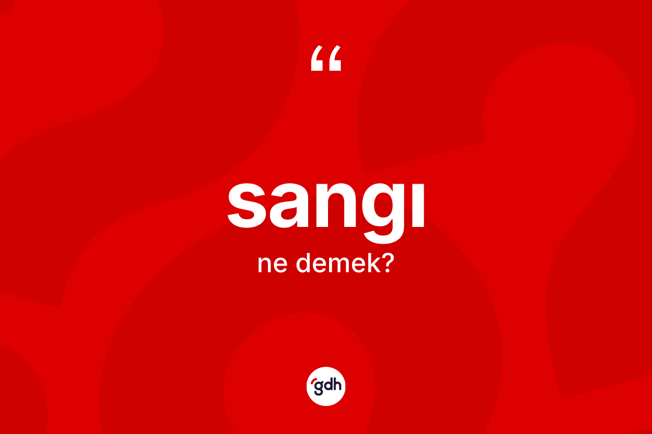 Sangı kelimesi nedir? Sangının TDK'ya göre anlamı nedir?