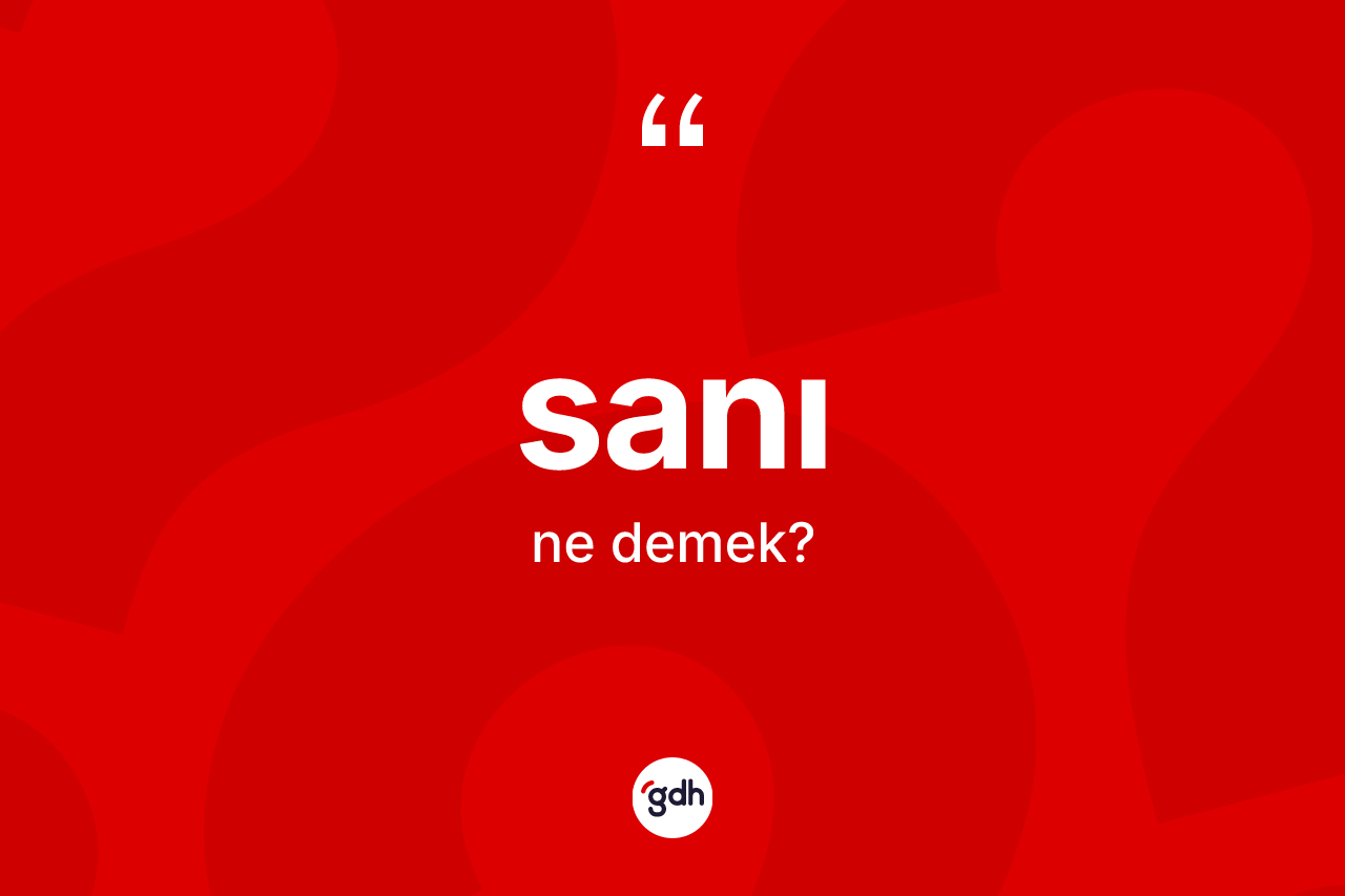 Sanı kelimesinin anlamı nedir? Sanı kelimesinin özellikleri nelerdir?