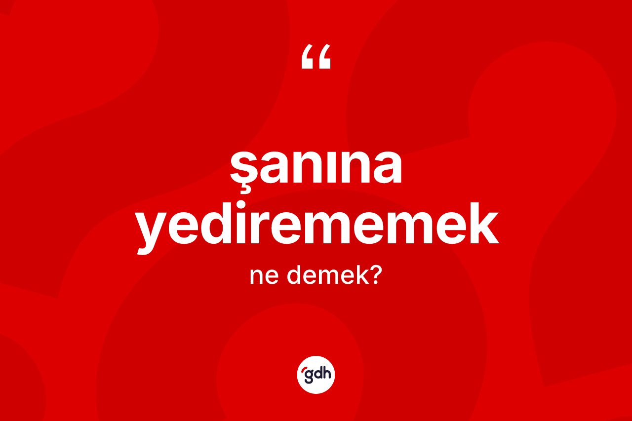 Şanına yedirememek nedir?