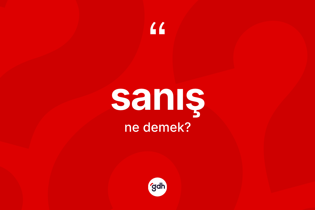 Sanış kelimesinin anlamı nedir? Sanış kelimesinin özellikleri nelerdir?
