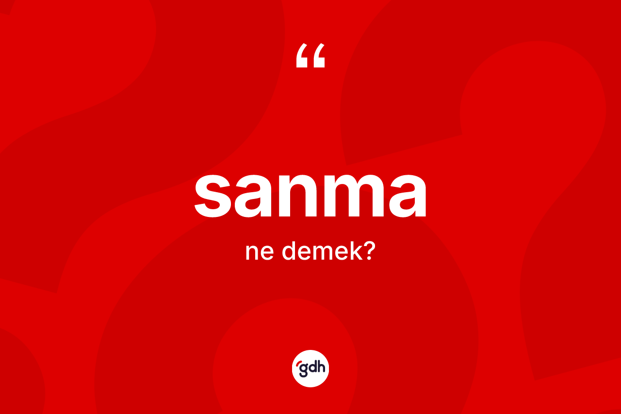Sanma kelimesinin anlamı nedir? Sanma kelimesinin kaç farklı anlamı var?