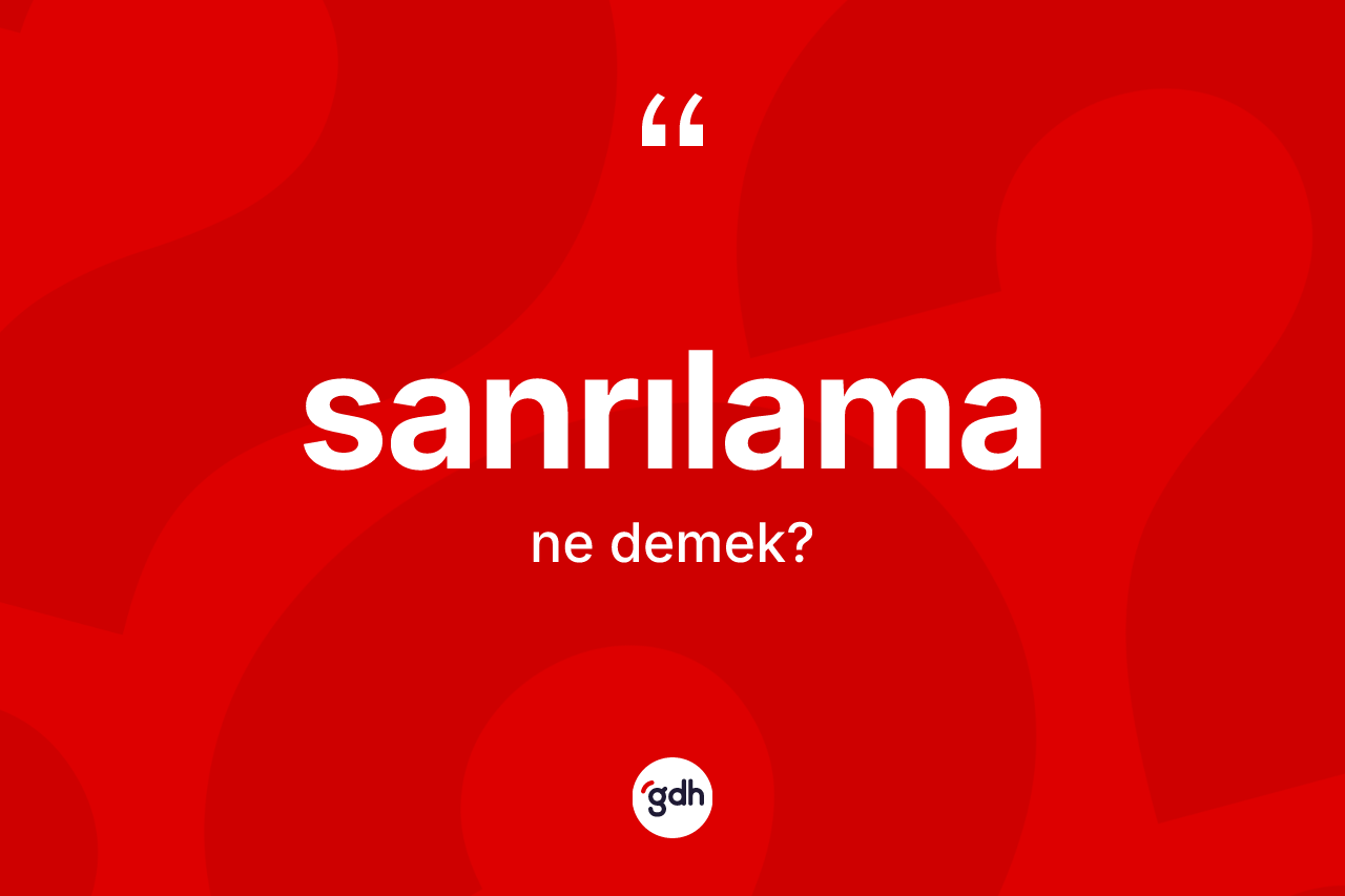 Sanrılama kelimesi ne demek? Sanrılamanın halk arasındaki kullanımı nasıldır?