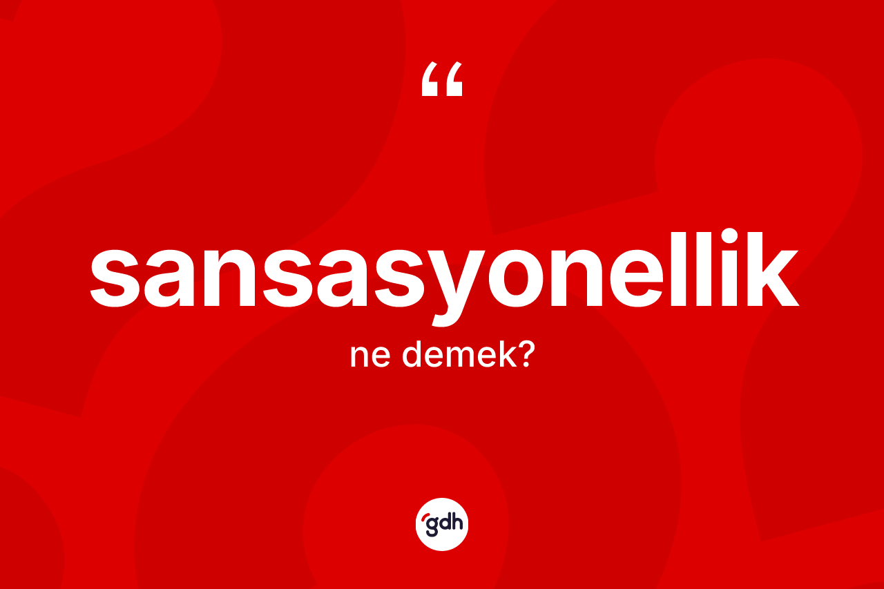 Sansasyonellik kelimesinin tanımı nedir? Sansasyonelliğin TDK'ya göre anlamı nedir?