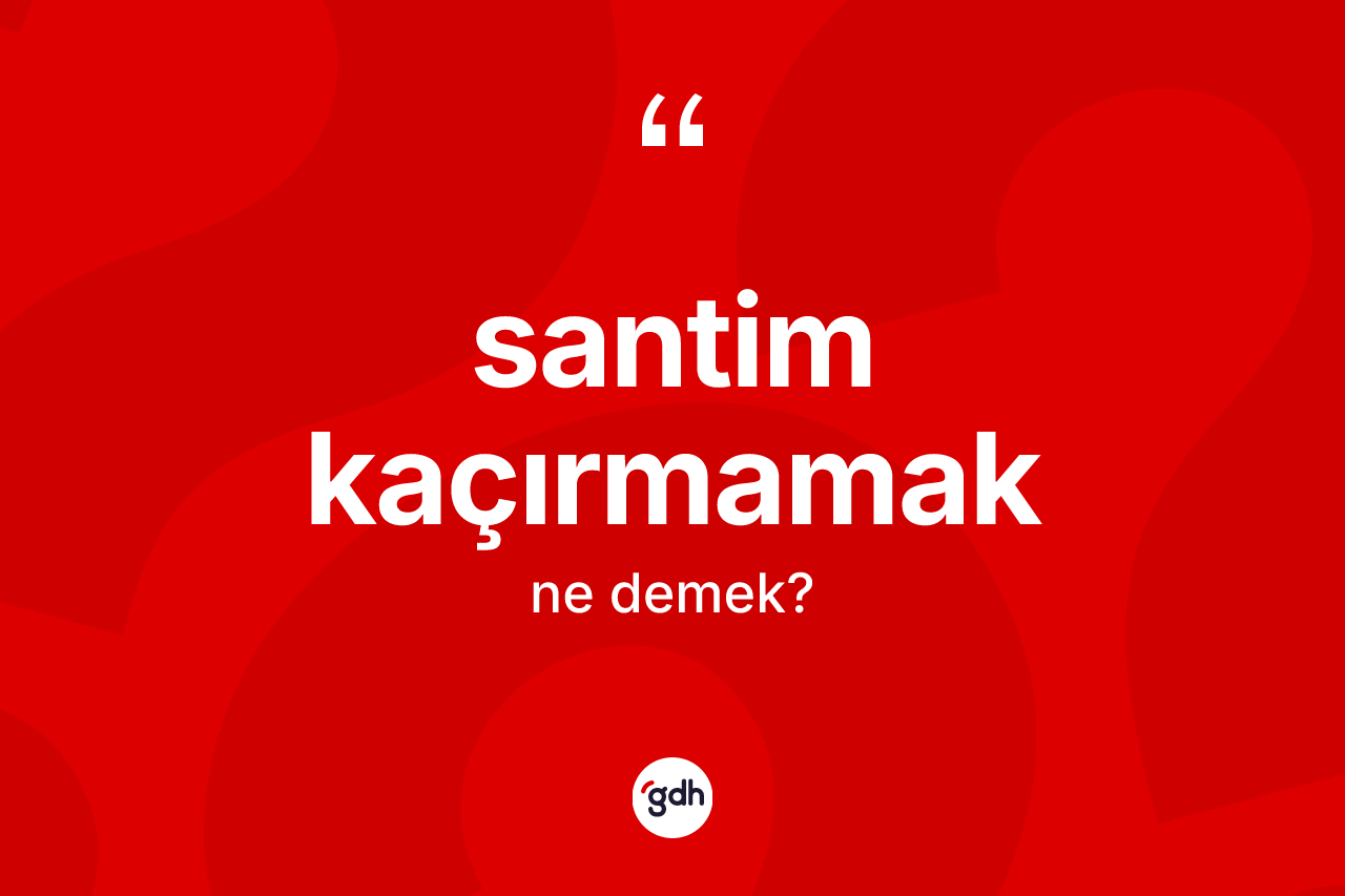 Santim kaçırmamak sözü ne anlama gelir?
