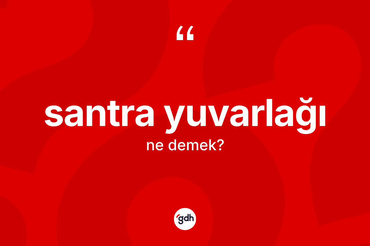 Santra yuvarlağı kelimesinin anlamı nedir? Santra yuvarlağı kelimesinin TDK'ya göre açıklaması nedir?